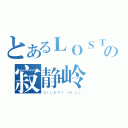 とあるＬＯＳＴの寂静岭（ＳＩＬＥＮＴ ＨＩＬＬ）