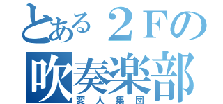 とある２Ｆの吹奏楽部（変人集団）