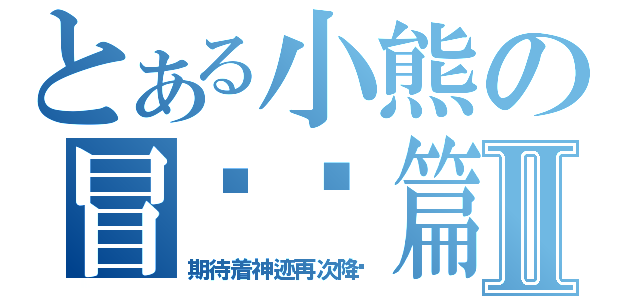 とある小熊の冒险长篇Ⅱ（期待着神迹再次降临）