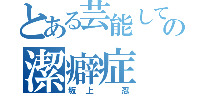 とある芸能しての潔癖症（坂上 忍）