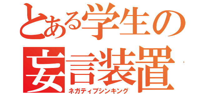 とある学生の妄言装置（ネガティブシンキング）