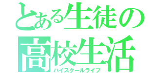 とある生徒の高校生活（ハイスクールライフ）