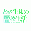 とある生徒の高校生活（ハイスクールライフ）