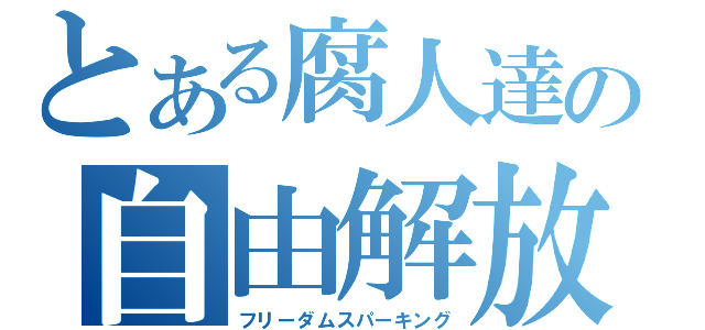 とある腐人達の自由解放（フリーダムスパーキング）