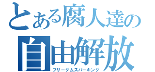 とある腐人達の自由解放（フリーダムスパーキング）