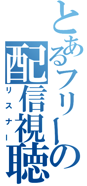 とあるフリーの配信視聴者（リスナー）