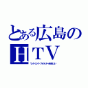 とある広島のＨＴＶ（ワンダーエッグ・プライオリティを放送しない）