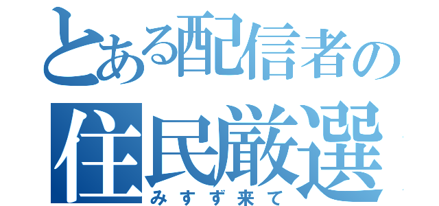 とある配信者の住民厳選（みすず来て）