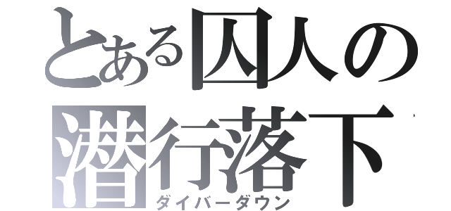 とある囚人の潜行落下（ダイバーダウン）