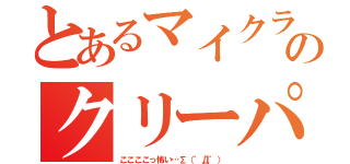 とあるマイクラのクリーパー（ここここっ怖い…∑（゜Д゜））