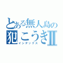 とある無人島の犯こうきⅡ（インデックス）