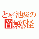 とある池袋の首無妖怪（バイク乗り）