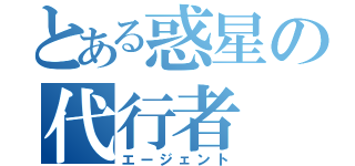 とある惑星の代行者（エージェント）