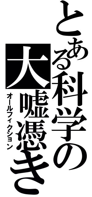 とある科学の大嘘憑き（オールフィクション）