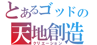 とあるゴッドの天地創造（クリエーション）