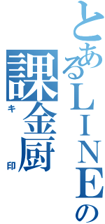 とあるＬＩＮＥの課金厨（キ印）