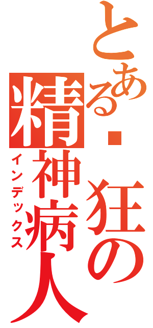 とある疯狂の精神病人（インデックス）