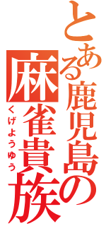 とある鹿児島の麻雀貴族（くげようゆう）