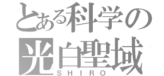 とある科学の光白聖域（ＳＨＩＲＯ）