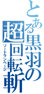 とある黒羽の超回転斬（ソードランページ）