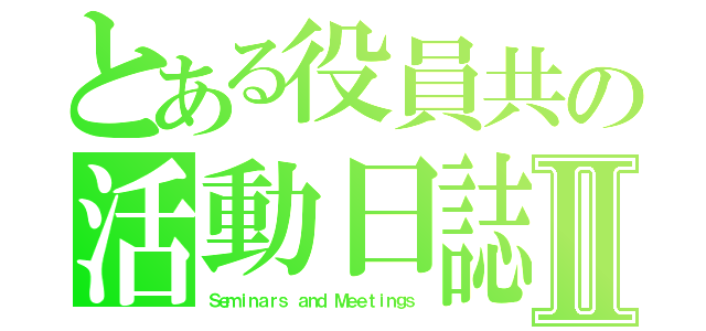 とある役員共の活動日誌Ⅱ（Ｓｅｍｉｎａｒｓ ａｎｄ Ｍｅｅｔｉｎｇｓ）