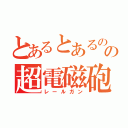 とあるとあるのの超電磁砲（レールガン）