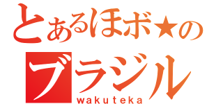 とあるほボ★のブラジル（ｗａｋｕｔｅｋａ）