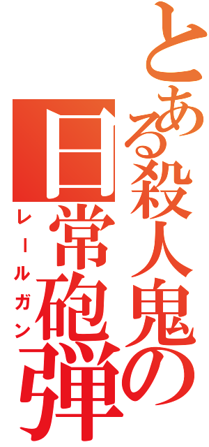 とある殺人鬼の日常砲弾（レールガン）