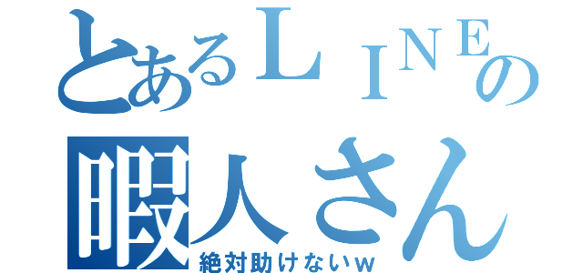 とあるＬＩＮＥの暇人さん（絶対助けないｗ）