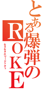 とある爆弾のＲＯＫＥＴ（なぁなぁスリードッグぅ）