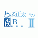 とある正太脸の夜ＢⅡ（大丈夫）