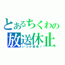 とあるちくわの放送休止（いつか復帰！）