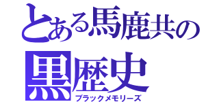 とある馬鹿共の黒歴史（ブラックメモリーズ）