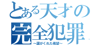 とある天才の完全犯罪（～涙がくれた希望～）