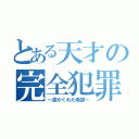 とある天才の完全犯罪（～涙がくれた希望～）