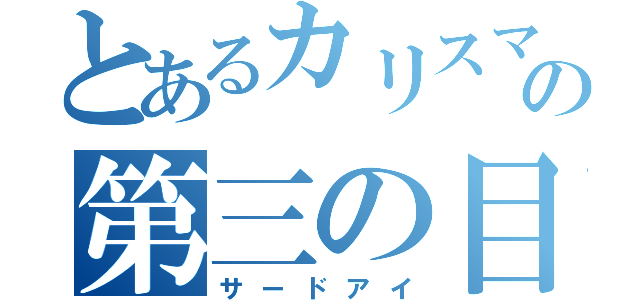 とあるカリスマの第三の目（サードアイ）