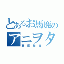 とあるお馬鹿のアニヲタ（藤原知宙）