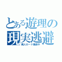 とある遊理の現実逃避（廃人ロード爆進中）