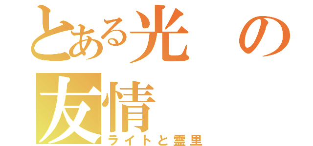 とある光の友情（ライトと霊里）