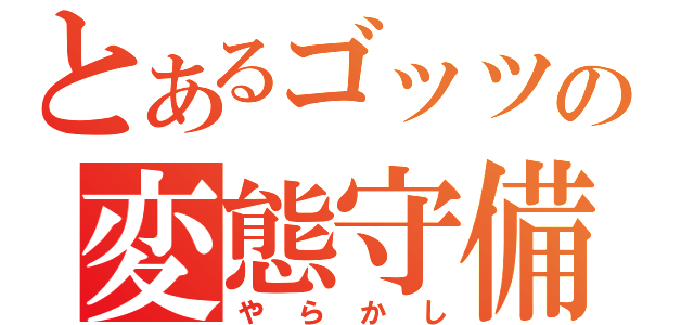 とあるゴッツの変態守備（やらかし）