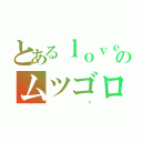 とあるｌｏｖｅのムツゴロ（                                  ウ）