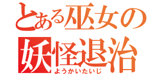 とある巫女の妖怪退治（ようかいたいじ）