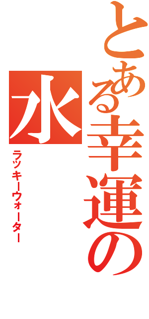 とある幸運の水Ⅱ（ラッキーウォーター）