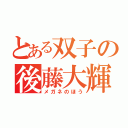 とある双子の後藤大輝（メガネのほう）