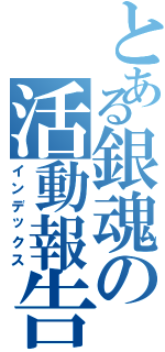 とある銀魂の活動報告（インデックス）