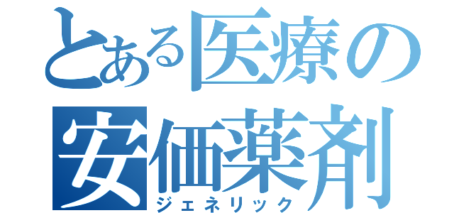 とある医療の安価薬剤（ジェネリック）