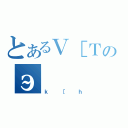 とあるＶ［Ｔ［のэ（ｋ［ｈ）