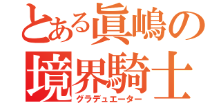 とある眞嶋の境界騎士（グラデュエーター）