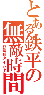 とある鉄平の無敵時間（お注射タイム♪）