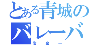 とある青城のバレーバカ（岩泉一）